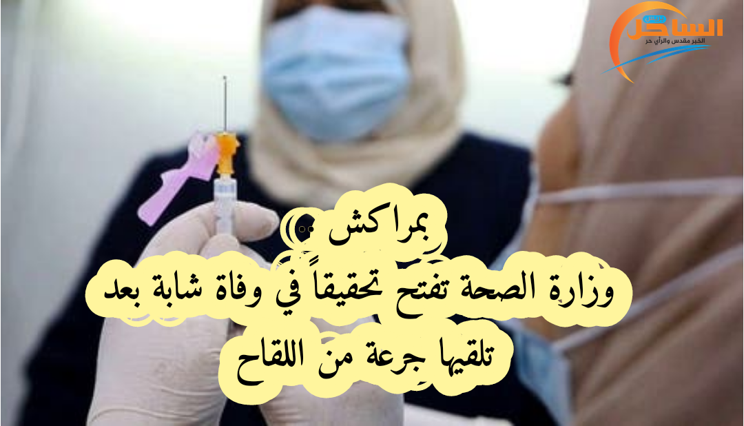 بمراكش .. وزارة الصحة تفتح تحقيقاً في وفاة شابة بعد تلقيها جرعة من اللقاح