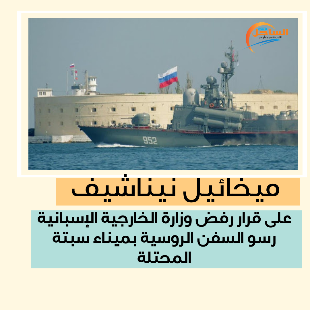ميخائيل نيناشيف على قرار رفض وزارة الخارجية الإسبانية رسو السفن الروسية بميناء سبتة المحتلة