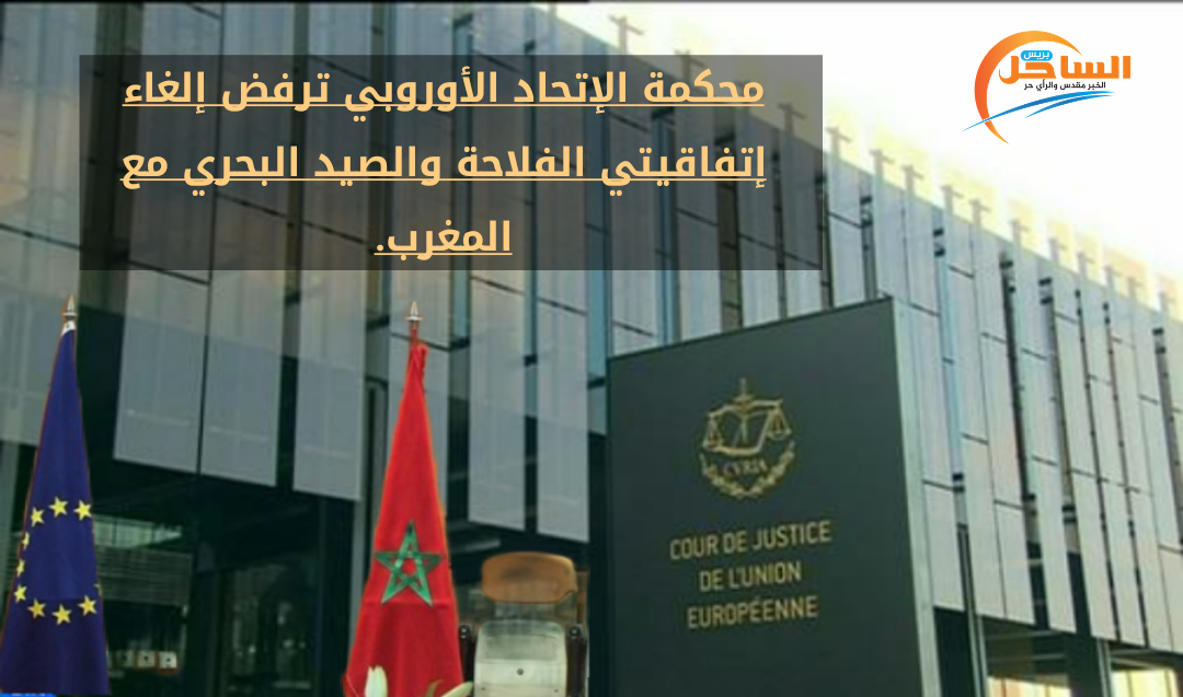 محكمة الإتحاد الأوروبي ترفض إلغاء إتفاقيتي الفلاحة والصيد البحري مع المغرب.