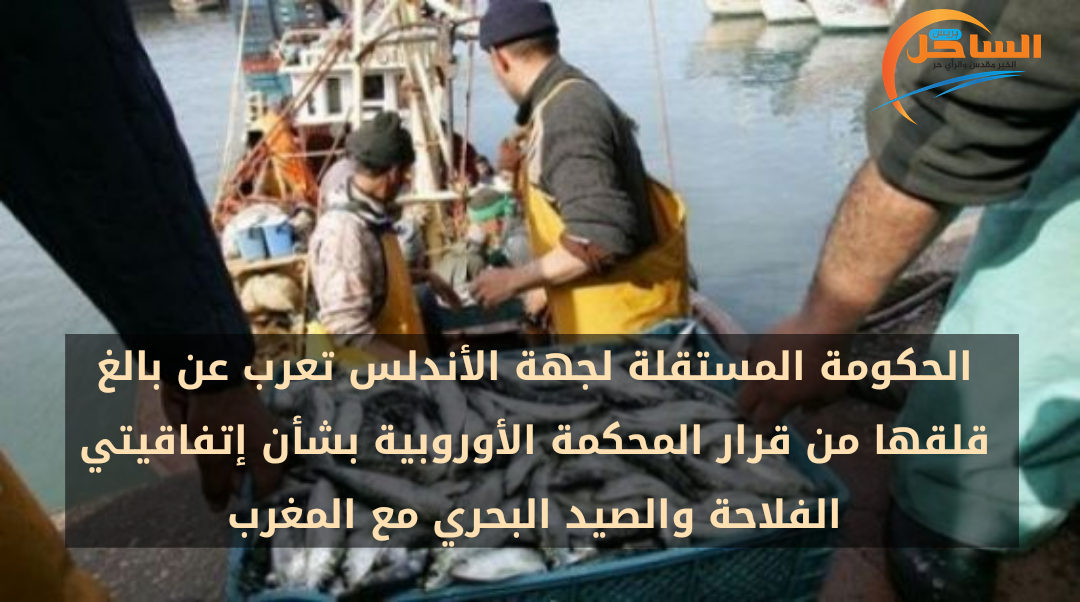 الحكومة المستقلة لجهة الأندلس تعرب عن بالغ قلقها من قرار المحكمة الأوروبية بشأن إتفاقيتي الفلاحة والصيد البحري مع المغرب