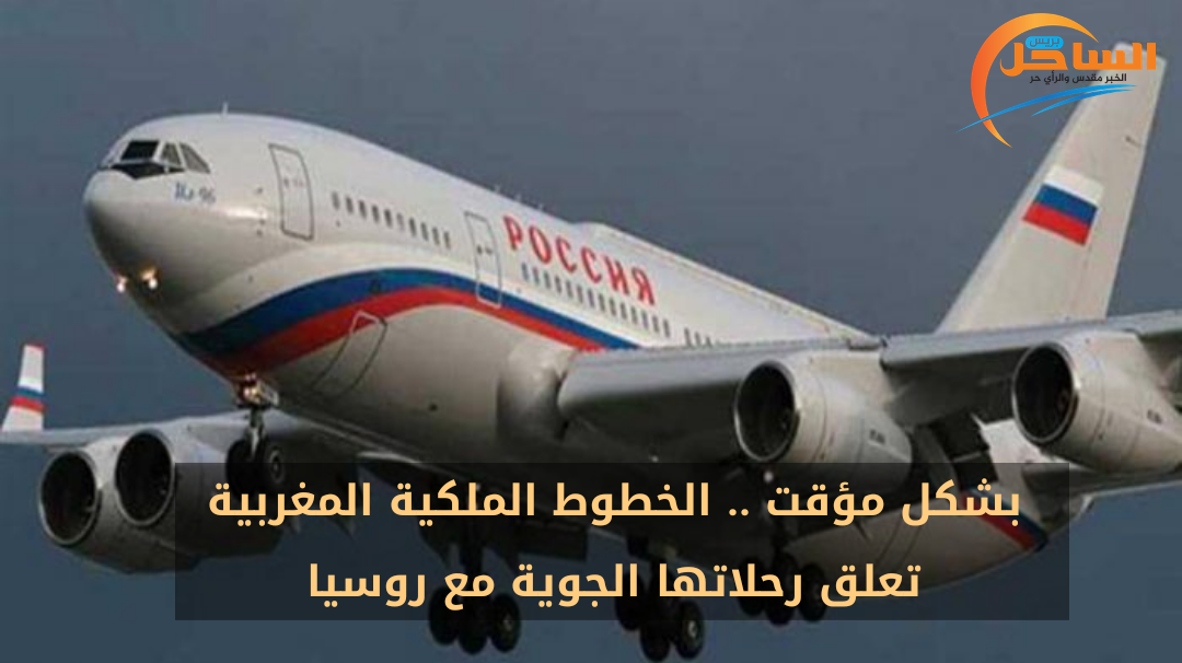 بشكل مؤقت .. الخطوط الملكية المغربية تعلق رحلاتها الجوية مع روسيا