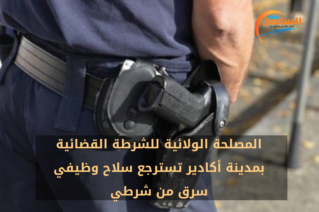 المصلحة الولائية للشرطة القضائية بمدينة أكادير تسترجع سلاح وظيفي سرق من شرطي