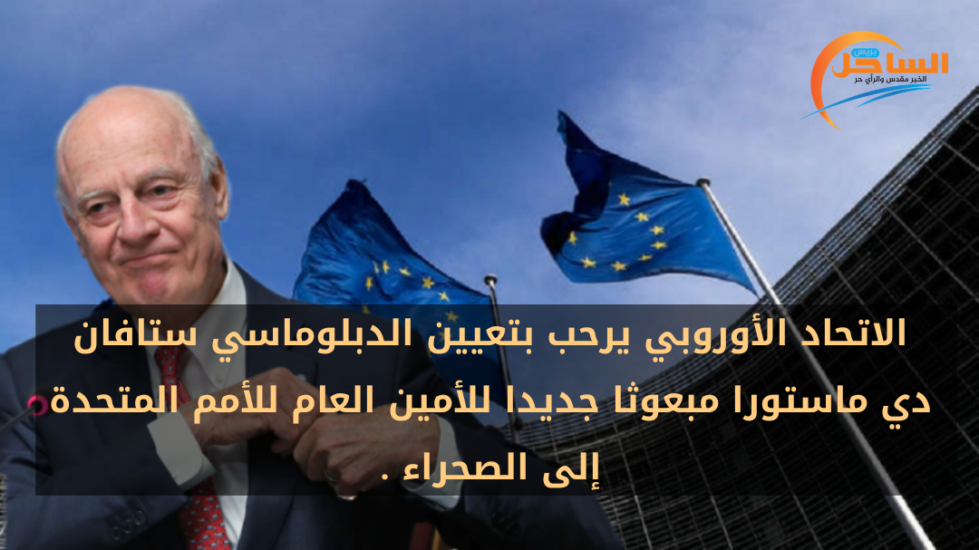 الاتحاد الأوروبي يرحب بتعيين الدبلوماسي ستافان دي ماستورا مبعوثا جديدا للأمين العام للأمم المتحدة إلى الصحراء .