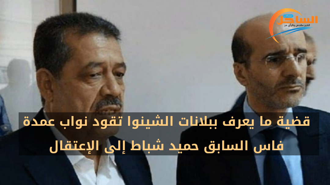 قضية ما يعرف ببلانات الشينوا تقود نواب عمدة فاس السابق حميد شباط إلى الإعتقال