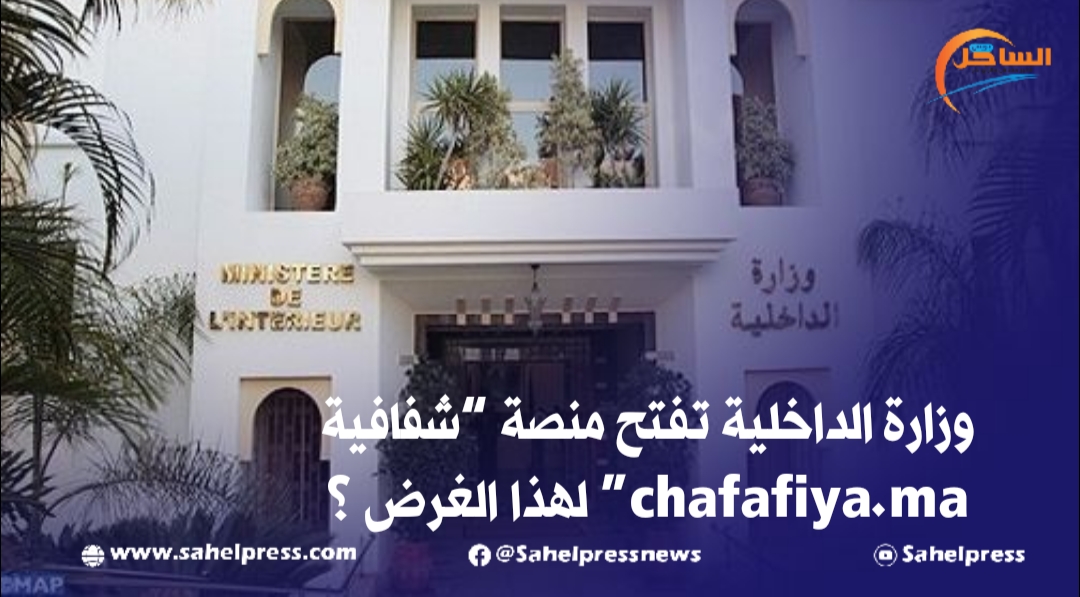 وزارة الداخلية تفتح منصة “شفافية chafafiya.ma” لهذا الغرض ؟