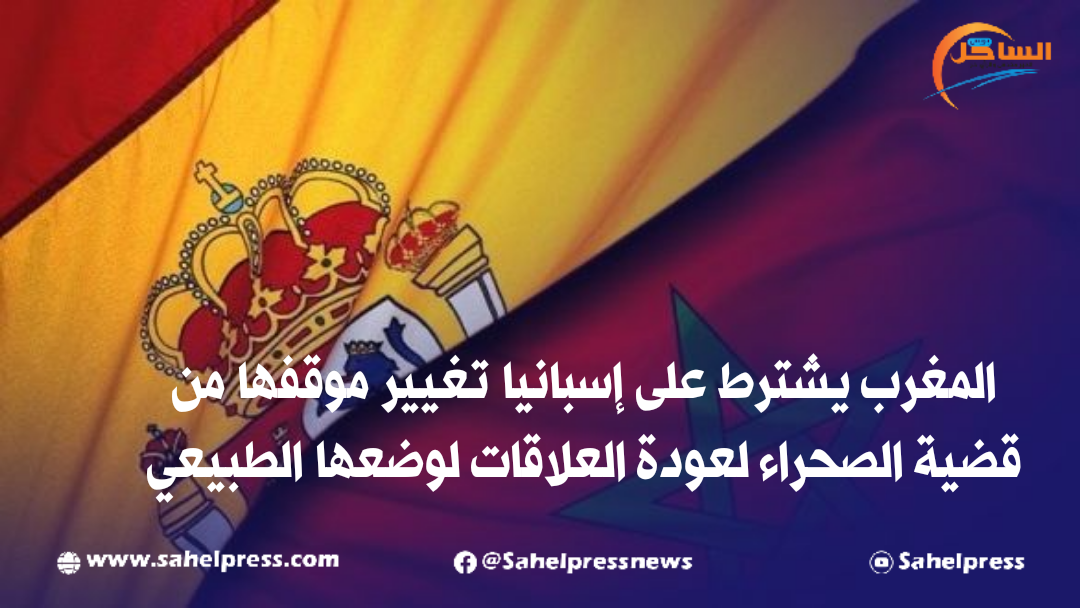 المغرب يشترط على إسبانيا تغيير موقفها من قضية الصحراء لعودة العلاقات لوضعها الطبيعي