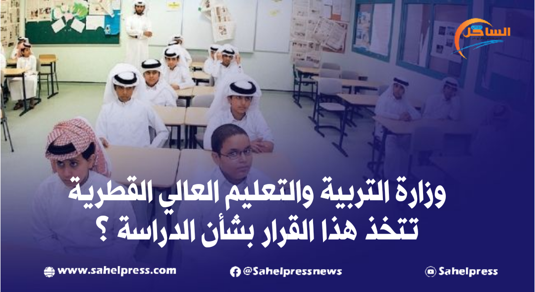وزارة التربية والتعليم العالي القطرية تتخذ هذا القرار بشأن الدراسة ؟