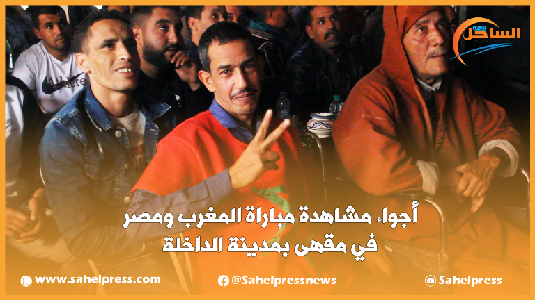 أجواء مشاهدة مباراة المغرب ومصر في مقهى بمدينة الداخلة