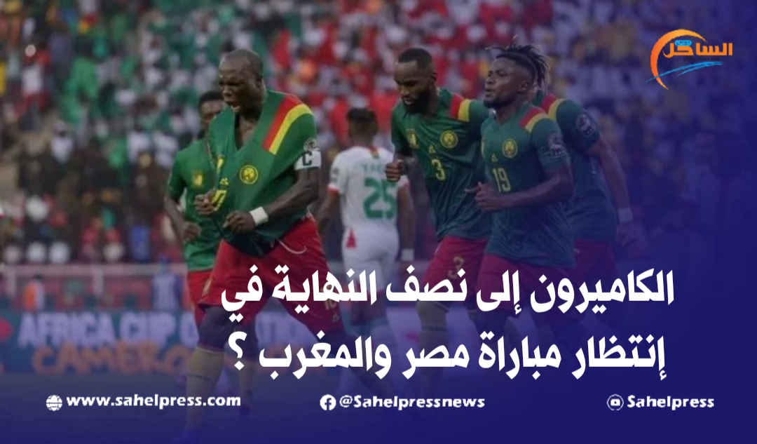 الكاميرون إلى نصف النهاية في إنتظار مباراة مصر والمغرب ؟