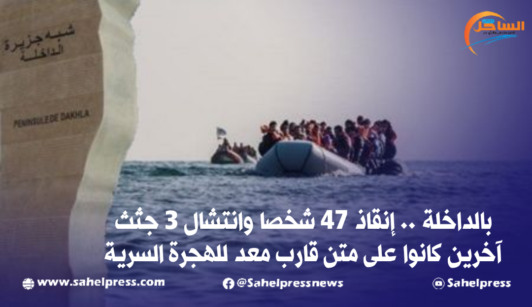 بالداخلة .. إنقاذ 47 شخصا وانتشال 3 جثث آخرين كانوا على متن قارب معد للهجرة السرية