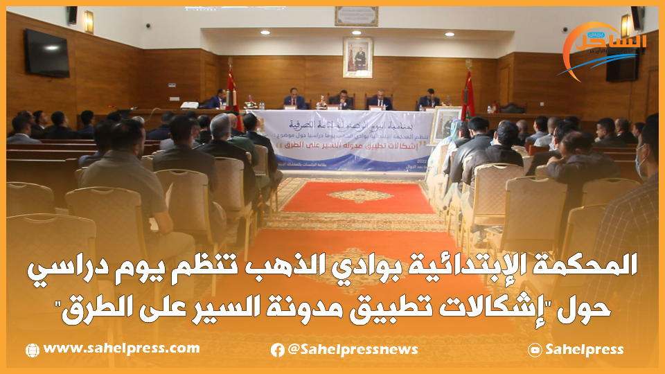 الداخلة : المحكمة الإبتدائية بوادي الذهب تنظم يوم دراسي حول “إشكالات تطبيق مدونة السير على الطرق”