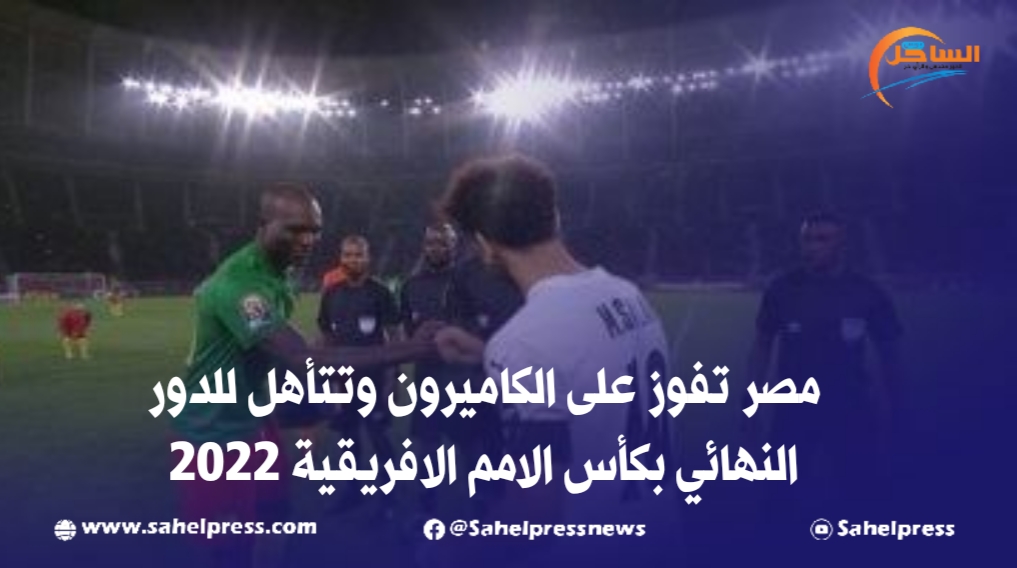 مصر تفوز على الكاميرون وتتأهل للدور النهائي بكأس الامم الافريقية 2022
