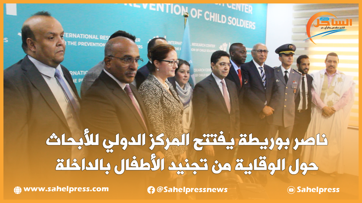 ناصر بوريطة يفتتح المركز الدولي للأبحاث حول الوقاية من تجنيد الأطفال بالداخلة