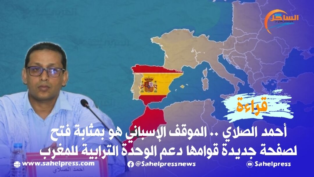 أحمد الصلاي .. الموقف الإسباني هو بمثابة فتح لصفحة جديدة قوامها دعم الوحدة الترابية للمغرب