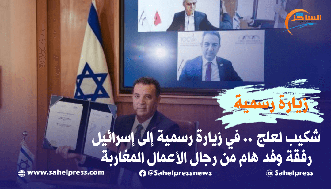 شكيب لعلج .. في زيارة رسمية إلى إسرائيل رفقة وفد هام من رجال الأعمال المغاربة