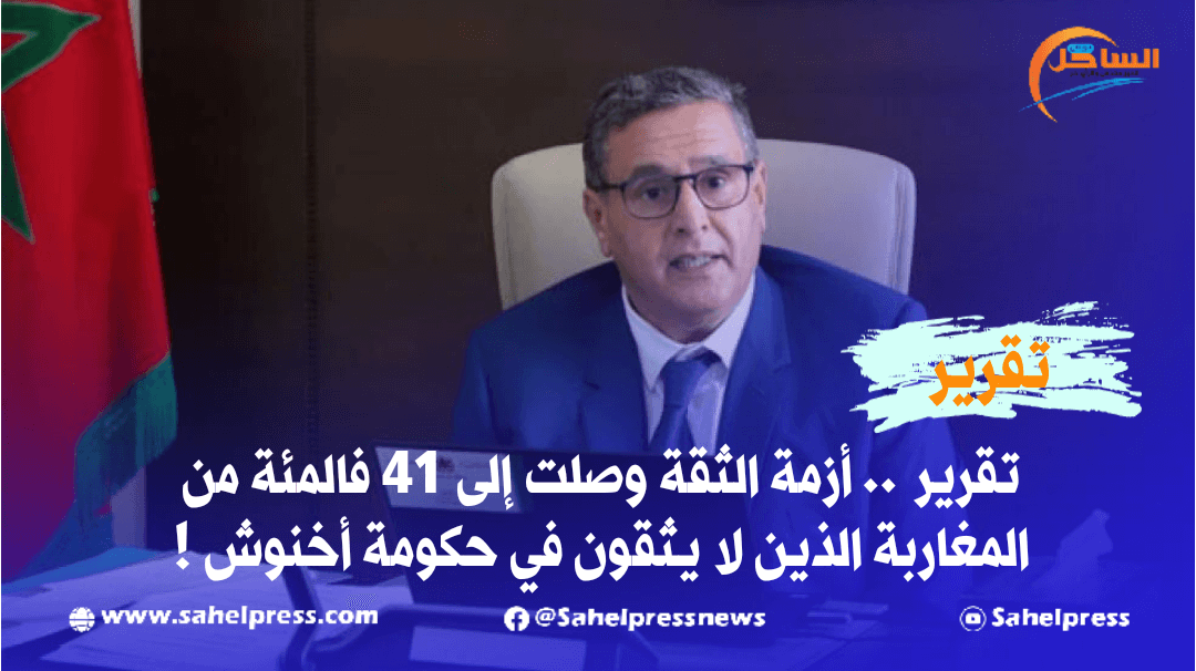 تقرير .. أزمة الثقة وصلت إلى 41 فالمئة من المغاربة الذين لا يثقون في حكومة أخنوش !