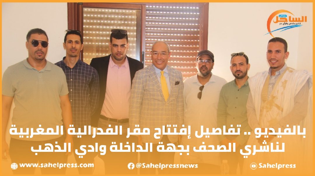 بالفيديو .. تفاصيل إفتتاح مقر الفدرالية المغربية لناشري الصحف بجهة الداخلة وادي الذهب