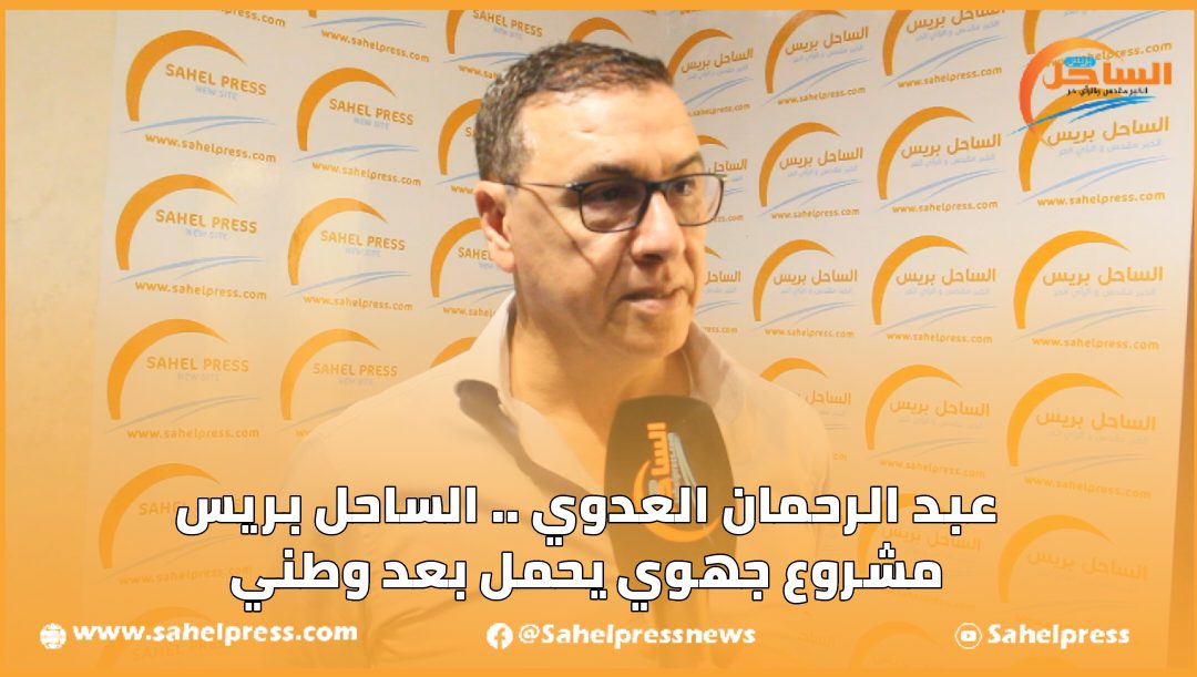 عبد الرحمان العدوي .. الساحل بريس مشروع جهوي يحمل بعد وطني