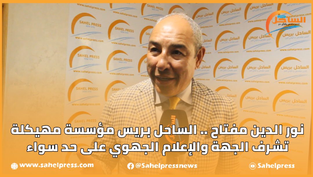 نور الدين مفتاح .. الساحل بريس مؤسسة مهيكلة تشرِّف الجهة والإعلام الجهوي على حد سواء