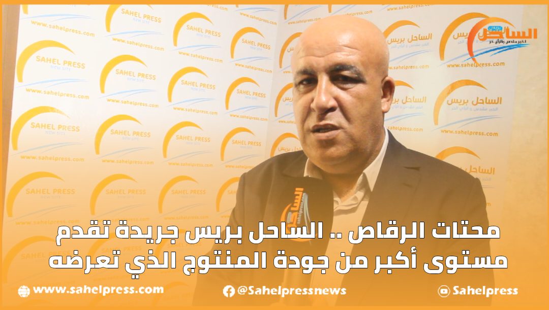 محتات الرقاص .. الساحل بريس جريدة تقدم مستوى أكبر من جودة المنتوج الذي تعرضه