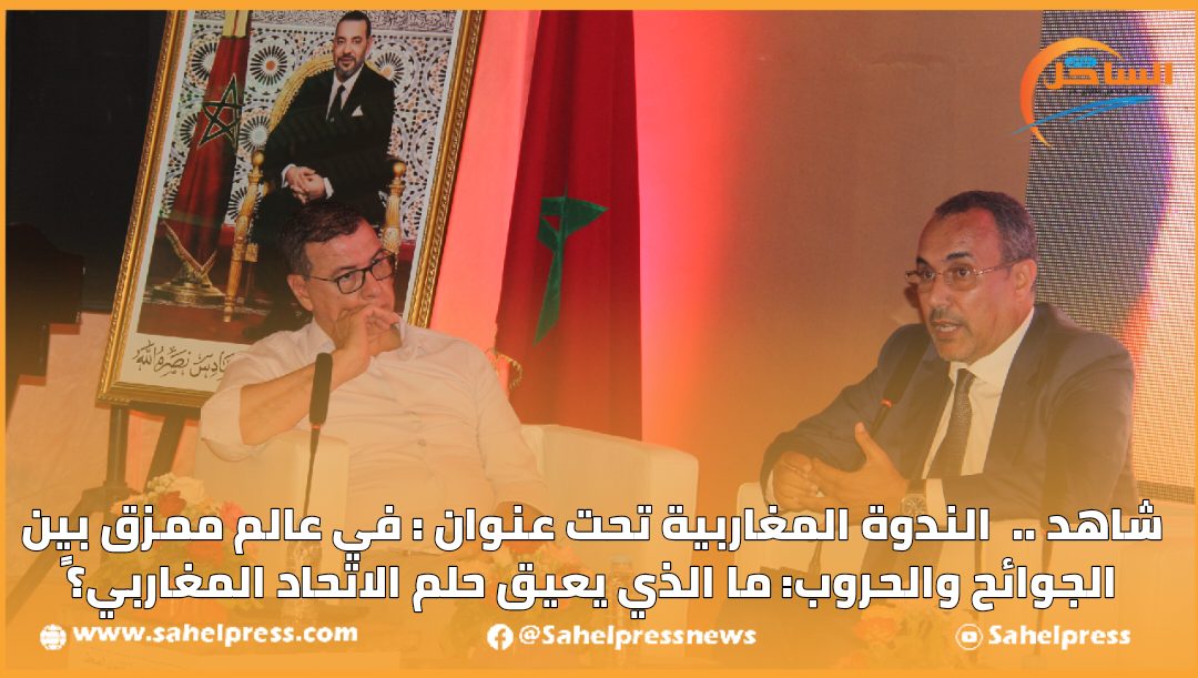 شاهد..الندوة المغاربية تحت عنوان : في عالم ممزق بين الجوائح والحروب ما الذي يعيق حلم الاتحاد المغاربي؟