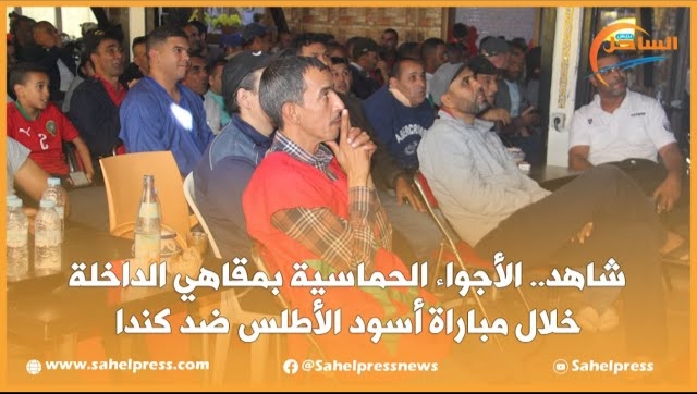 أجواء حماسية بمقاهي الداخلة خلال مباراة أسود الأطلس ضد كندا