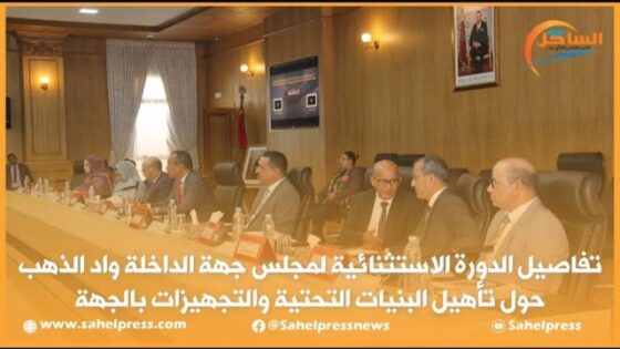 تفاصيل الدورة الاستثنائية لمجلس جهة الداخلة واد الذهب حول تأهيل البنيات التحتية والتجهيزات بالجهة