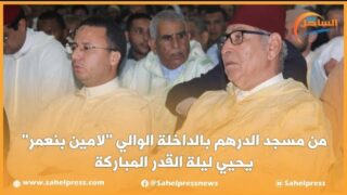 من مسجد الدرهم بالداخلة الوالي “لامين بنعمر” يحيي ليلة القدر المباركة