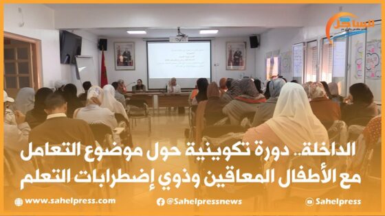 الداخلة.. دورة تكوينية حول موضوع التعامل مع الأطفال المعاقين وذوي إضطرابات التعلم