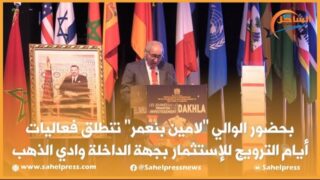 بحضور الوالي لامين بنعمر تنطلق فعاليات أيام الترويج للإستثمار بجهة الداخلة وادي الذهب