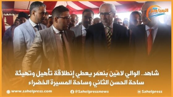 شاهد.. الوالي لامين بنعمر يعطي إنطلاقة تأهيل وتهيئة ساحة الحسن الثاني وساحة المسيرة الخضراء