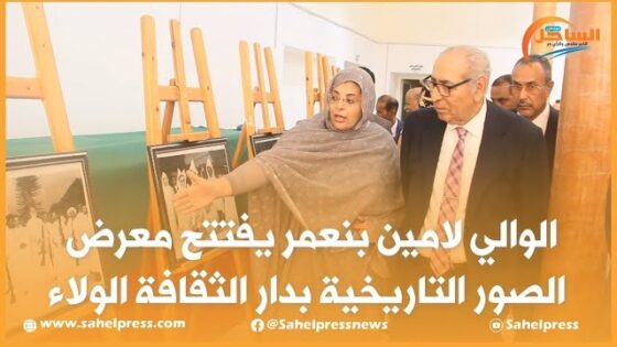 الوالي لامين بنعمر يفتتح معرض الصور التاريخية بدار الثقافة الولاء