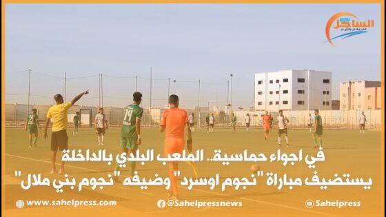 الملعب البلدي بالداخلة يستضيف مباراة “نجوم أوسرد” وضيفه” نجوم بني ملال “فى أجواء حماسية