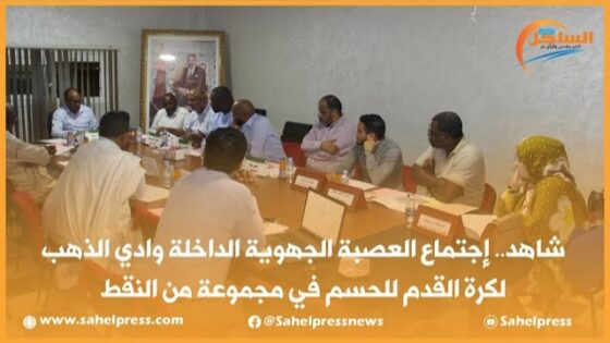 شاهد.. إجتماع العصبة الجهوية الداخلة وادي الذهب لكرة القدم للحسم في مجموعة من النقط