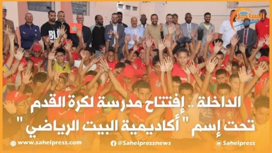 الداخلة .. إفتتاح مدرسة لكرة القدم تحت إسم ” أكاديمية البيت الرياضي “