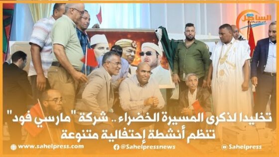 تخليدا لذكرى المسيرة الخضراء .. شركة “مارسي فود” تنظم أنشطة إحتفالية متنوعة