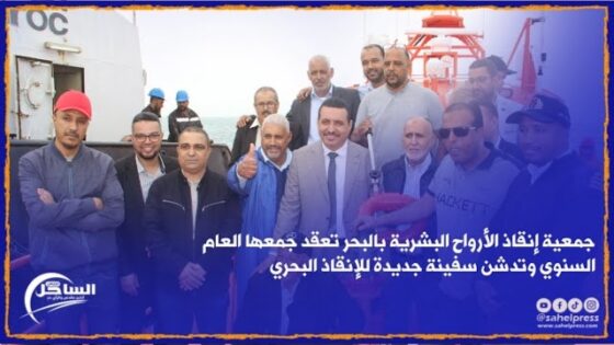 الداخلة: جمعية إنقاذ الأرواح البشرية بالبحر تعقد جمعها العام السنوي وتدشن سفينة جديدة للإنقاذ البحري(فيديو)