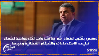 وهبي يقترح اعتماد رقم هاتف واحد لكل مواطن لضمان تبليغه الاستدعاءات والأحكام القضائية وغيرها
