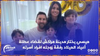 ميسي يختار مدينة مراكش لقضاء عطلة أعياد الميلاد رفقة زوجته و افراد أسرته