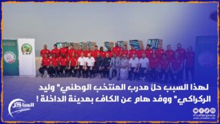 لهذا السبب حلَّ مدرب المنتخب الوطني” وليد الركراكي” ووفد هام عن الكاف بمدينة الداخلة !