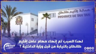 لهذا السبب تم إنهاء مهام عامل إقليم طانطان بالنيابة من قبل وزارة الداخلية ؟