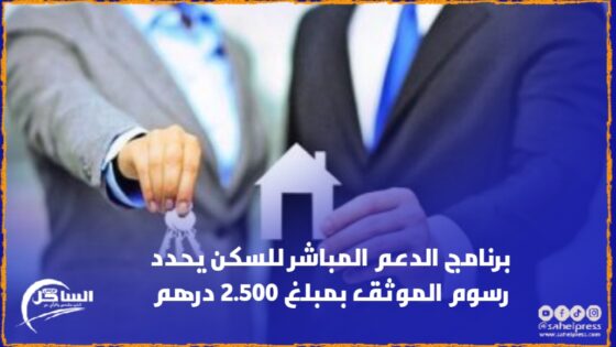 برنامج الدعم المباشر للسكن يحدد رسوم الموثق بمبلغ 2.500 درهم