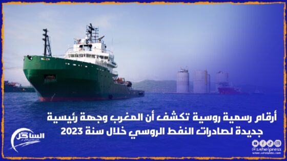 أرقام رسمية روسية تكشف أن المغرب وجهة رئيسية جديدة لصادرات النفط الروسي خلال سنة 2023