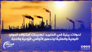 تحولات بيئية في المغرب: تهديدات استنزاف الموارد (الرملية والمائية) وتدهور الأراضي الزراعية والغابة