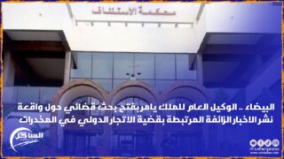 البيضاء .. الوكيل العام للملك يامر بفتح بحث قضائي حول واقعة نشر الاخبار الزائفة المرتبطة بقضية الاتجار الدولي في المخدرات