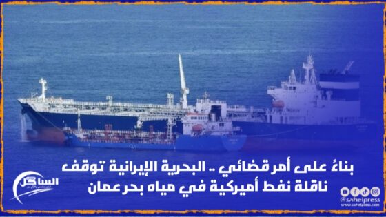 بناءً على أمر قضائي .. البحرية الإيرانية توقف ناقلة نفط أميركية في مياه بحر عمان