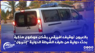 بالعيون توقيف افريقي يشكل موضوع مذكرة بحث دولية من طرف الشرطة الدولية “إنتربول”