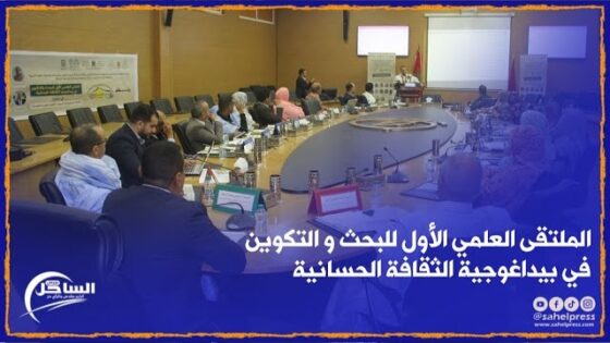 الداخلة .. أشغال الملتقى العلمي الأول للبحث و التكوين في بيداغوجية الثقافة الحسانية