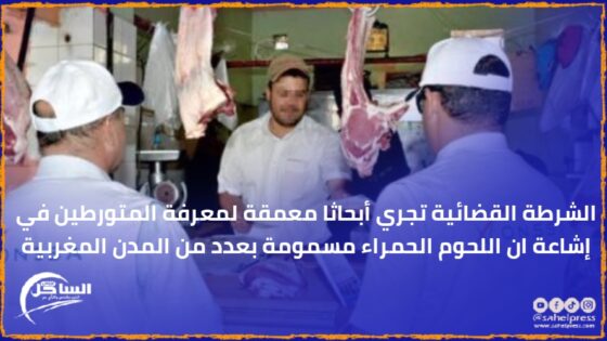 الشرطة القضائية تجري أبحاثا معمقة لمعرفة المتورطين في إشاعة ان اللحوم الحمراء مسمومة بعدد من المدن المغربية