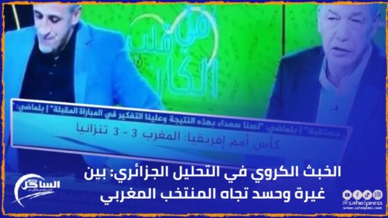 الخبث الكروي في التحليل الجزائري: بين غيرة وحسد تجاه المنتخب المغربي